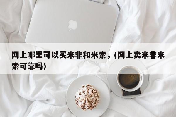 卖打胎药的微信网上哪里可以买米非和米索，(网上卖米非米索可靠吗)