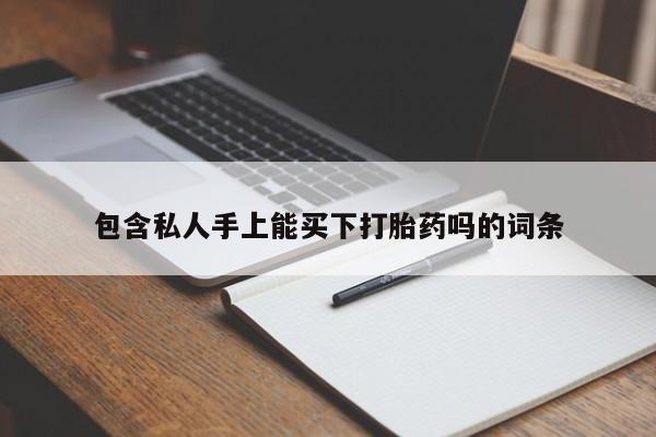 卖打胎药的微信包含私人手上能买下打胎药吗的词条