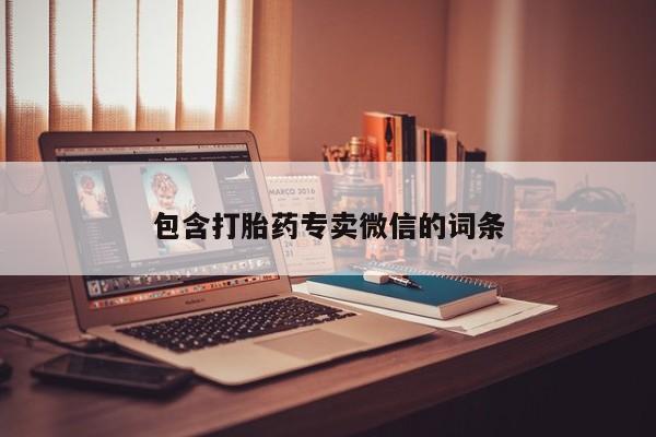 卖打胎药的微信包含打胎药专卖微信的词条
