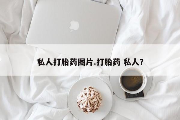 卖打胎药的微信私人打胎药图片.打胎药 私人？