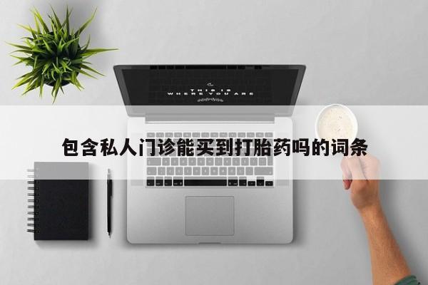 卖打胎药的微信包含私人门诊能买到打胎药吗的词条