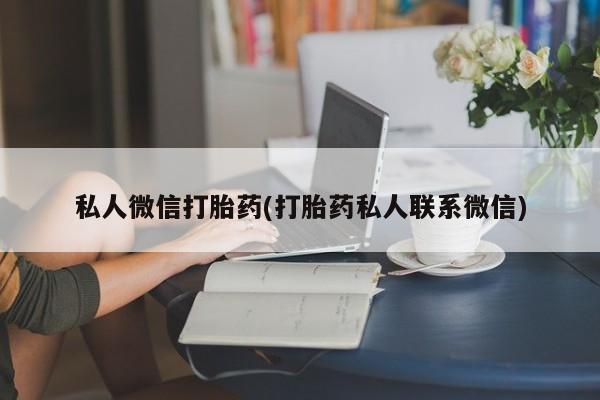 卖打胎药的微信私人微信打胎药(打胎药私人联系微信)