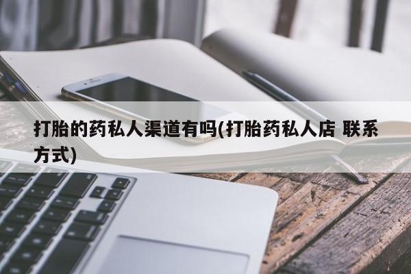 卖打胎药的微信打胎的药私人渠道有吗(打胎药私人店 联系方式)