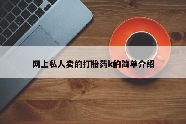 卖打胎药的微信网上私人卖的打胎药k的简单介绍