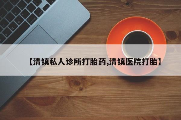 卖打胎药的微信【清镇私人诊所打胎药,清镇医院打胎】