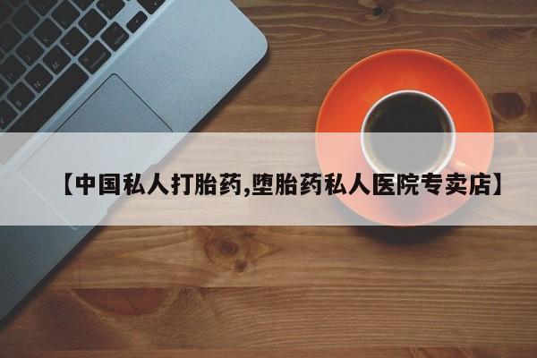 卖打胎药的微信【中国私人打胎药,堕胎药私人医院专卖店】