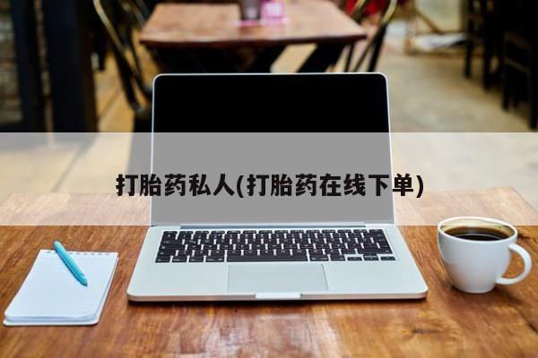 卖打胎药的微信打胎药私人(打胎药在线下单)