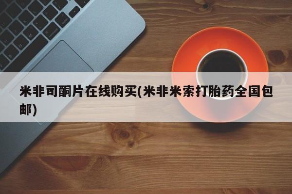 卖打胎药的微信米非司酮片在线购买(米非米索打胎药全国包邮)