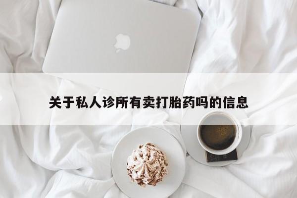 卖打胎药的微信关于私人诊所有卖打胎药吗的信息