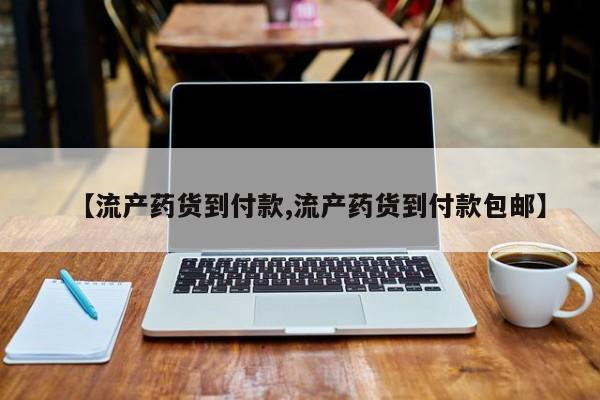 卖打胎药的微信【流产药货到付款,流产药货到付款包邮】