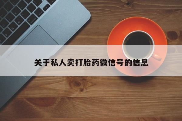 卖打胎药的微信关于私人卖打胎药微信号的信息