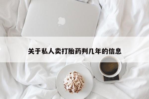 卖打胎药的微信关于私人卖打胎药判几年的信息
