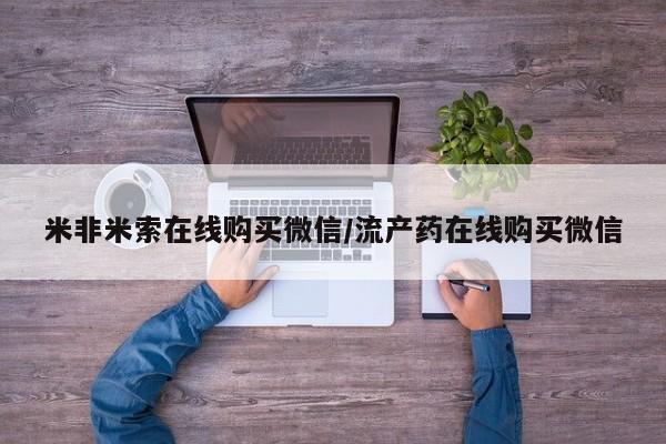 卖打胎药的微信米非米索在线购买微信/流产药在线购买微信