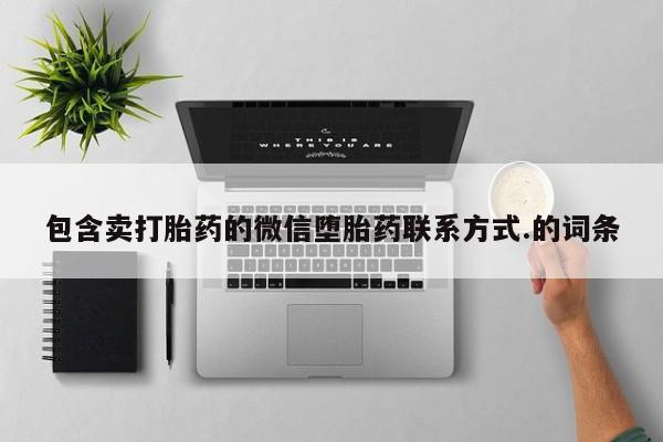 卖打胎药的微信包含卖打胎药的微信堕胎药联系方式.的词条