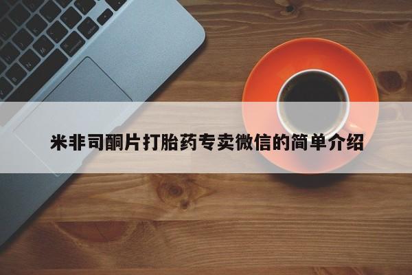 卖打胎药的微信米非司酮片打胎药专卖微信的简单介绍