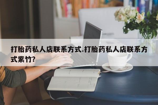 卖打胎药的微信打胎药私人店联系方式.打胎药私人店联系方式紫竹？