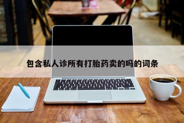卖打胎药的微信包含私人诊所有打胎药卖的吗的词条