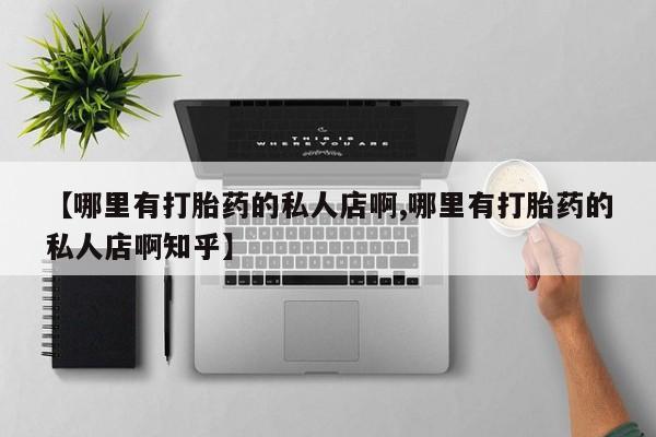 卖打胎药的微信【哪里有打胎药的私人店啊,哪里有打胎药的私人店啊知乎】