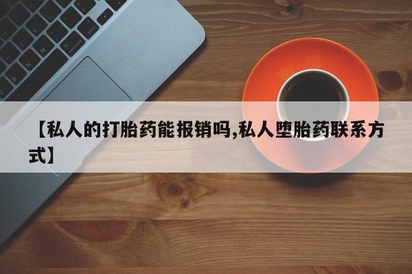 卖打胎药的微信【私人的打胎药能报销吗,私人堕胎药联系方式】
