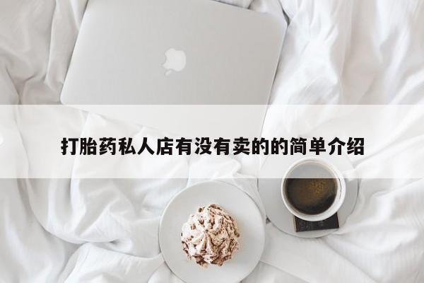 卖打胎药的微信打胎药私人店有没有卖的的简单介绍