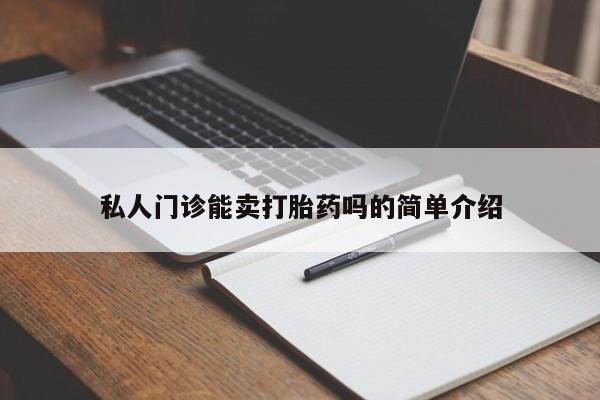 卖打胎药的微信私人门诊能卖打胎药吗的简单介绍