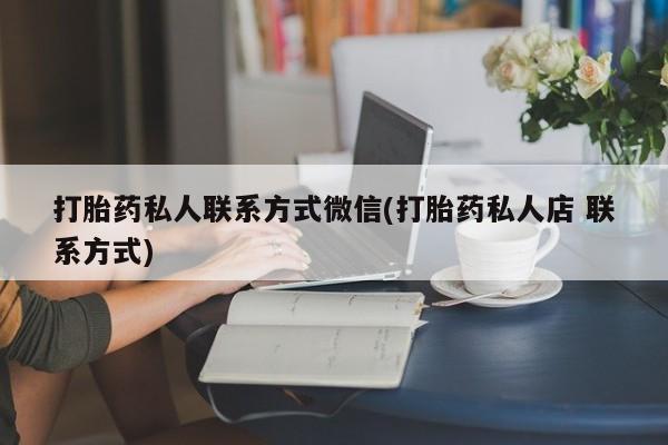卖打胎药的微信打胎药私人联系方式微信(打胎药私人店 联系方式)