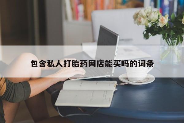卖打胎药的微信包含私人打胎药网店能买吗的词条