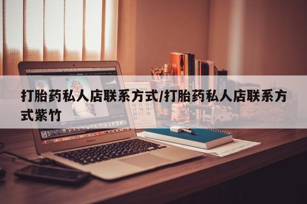 卖打胎药的微信打胎药私人店联系方式/打胎药私人店联系方式紫竹