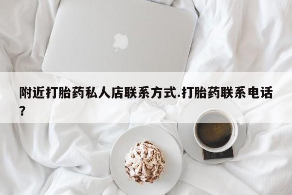 卖打胎药的微信附近打胎药私人店联系方式.打胎药联系电话？