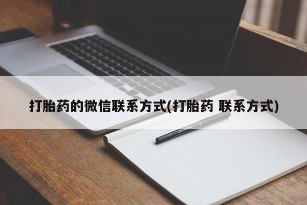 卖打胎药的微信打胎药的微信联系方式(打胎药 联系方式)
