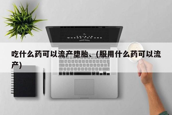 卖打胎药的微信吃什么药可以流产堕胎、(服用什么药可以流产)
