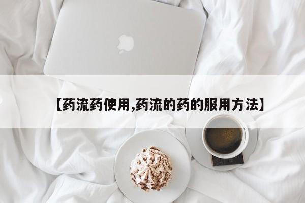 卖打胎药的微信【药流药使用,药流的药的服用方法】