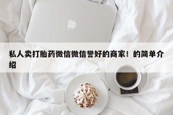 卖打胎药的微信私人卖打胎药微信微信誉好的商家！的简单介绍