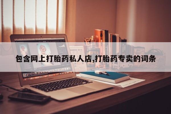 卖打胎药的微信包含网上打胎药私人店,打胎药专卖的词条