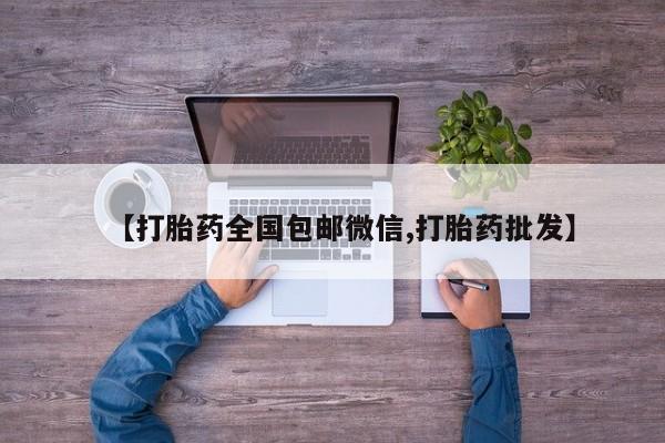 卖打胎药的微信【打胎药全国包邮微信,打胎药批发】