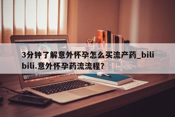 卖打胎药的微信3分钟了解意外怀孕怎么买流产药_bilibili.意外怀孕药流流程？